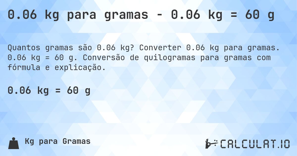 0.06 kg para gramas - 0.06 kg = 60 g. Converter 0.06 kg para gramas. 0.06 kg = 60 g. Conversão de quilogramas para gramas com fórmula e explicação.