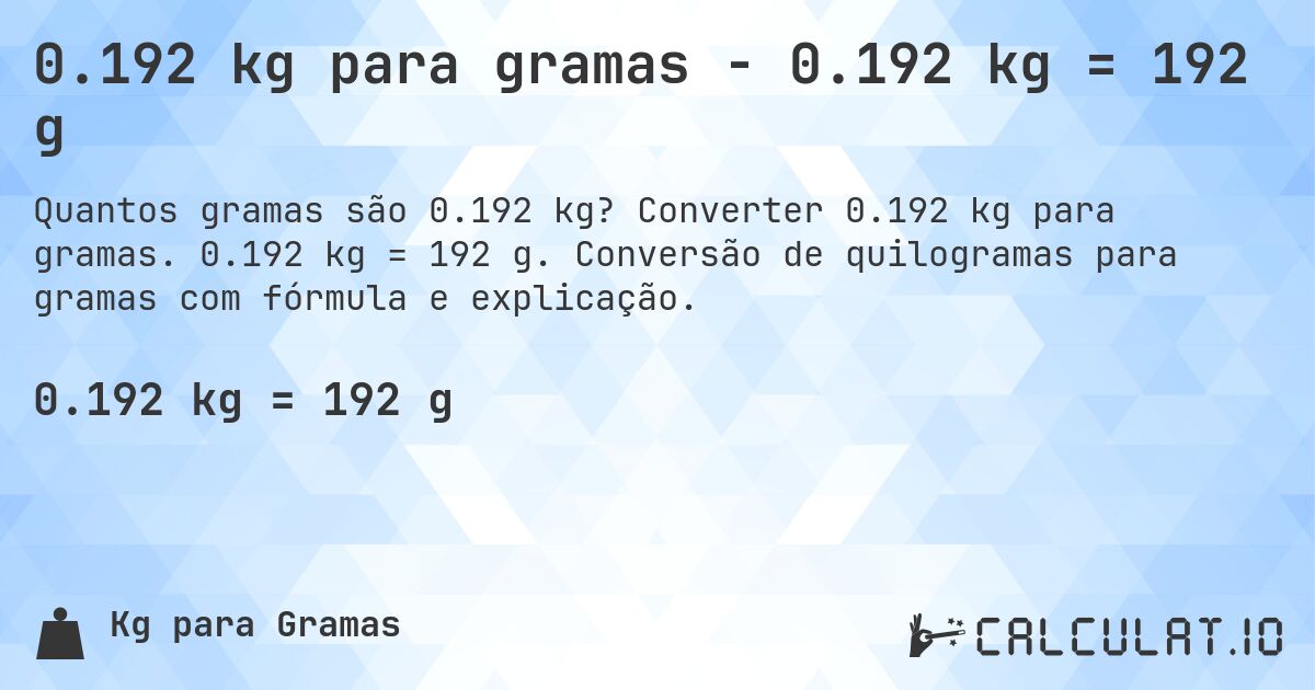 0.192 kg para gramas - 0.192 kg = 192 g. Converter 0.192 kg para gramas. 0.192 kg = 192 g. Conversão de quilogramas para gramas com fórmula e explicação.