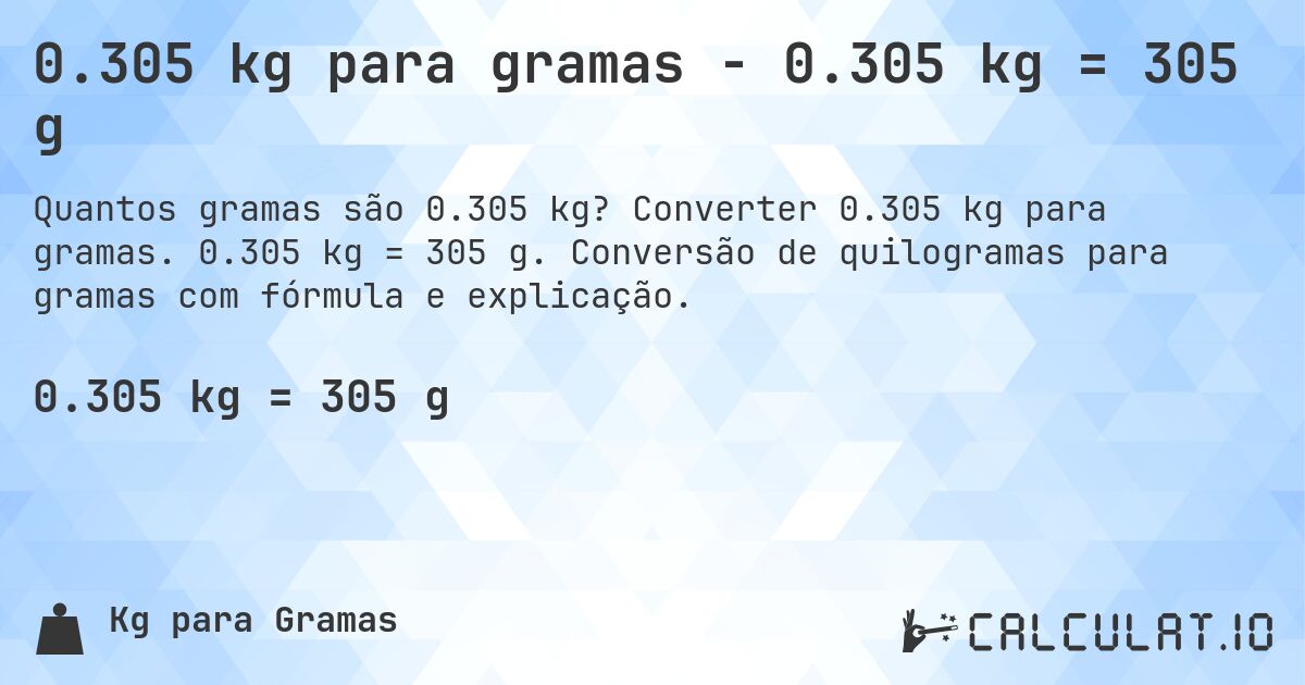 0.305 kg para gramas - 0.305 kg = 305 g. Converter 0.305 kg para gramas. 0.305 kg = 305 g. Conversão de quilogramas para gramas com fórmula e explicação.
