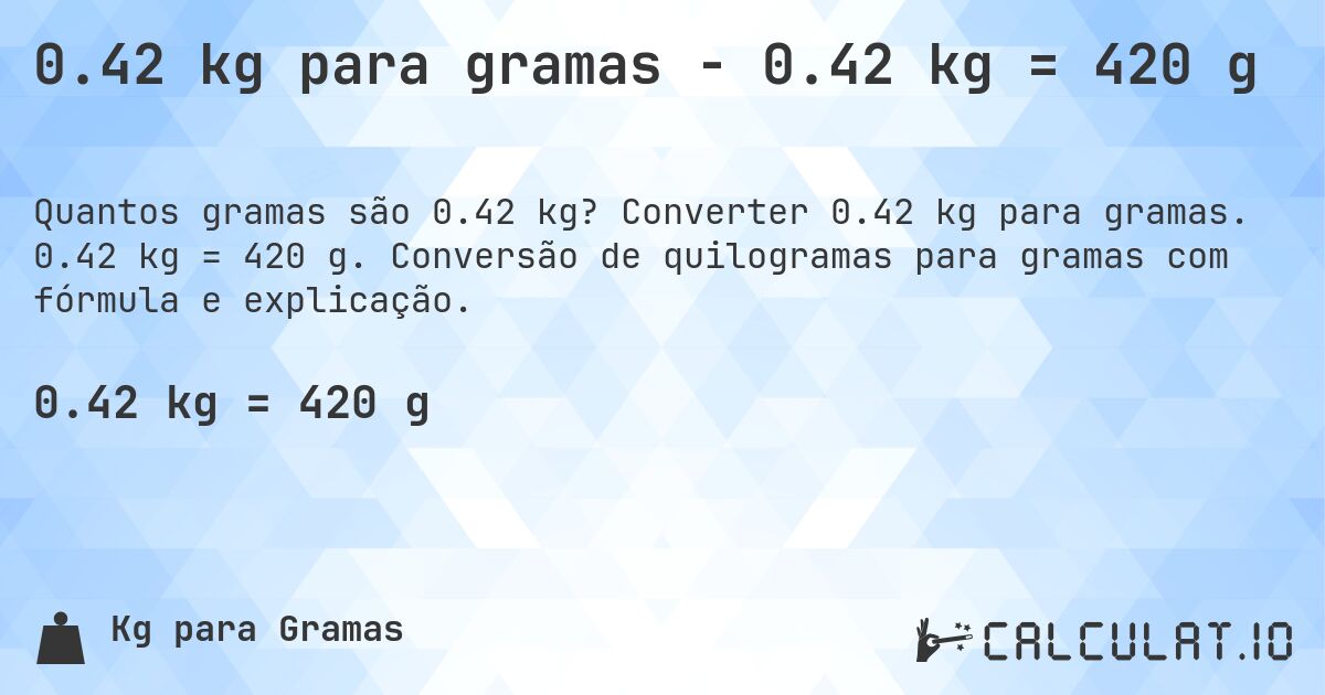 0.42 kg para gramas - 0.42 kg = 420 g. Converter 0.42 kg para gramas. 0.42 kg = 420 g. Conversão de quilogramas para gramas com fórmula e explicação.