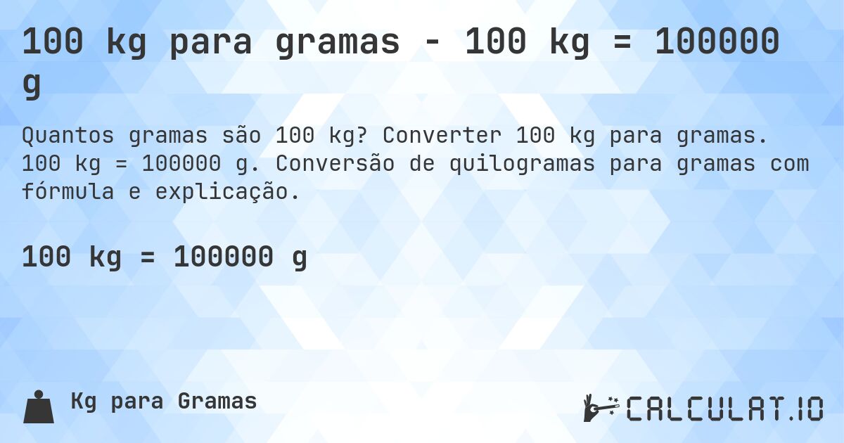 100 kg para gramas - 100 kg = 100000 g. Converter 100 kg para gramas. 100 kg = 100000 g. Conversão de quilogramas para gramas com fórmula e explicação.