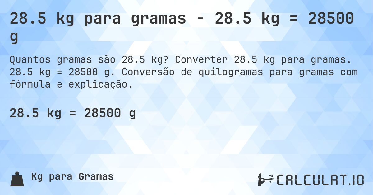 28.5 kg para gramas - 28.5 kg = 28500 g. Converter 28.5 kg para gramas. 28.5 kg = 28500 g. Conversão de quilogramas para gramas com fórmula e explicação.