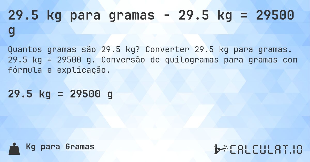 29.5 kg para gramas - 29.5 kg = 29500 g. Converter 29.5 kg para gramas. 29.5 kg = 29500 g. Conversão de quilogramas para gramas com fórmula e explicação.