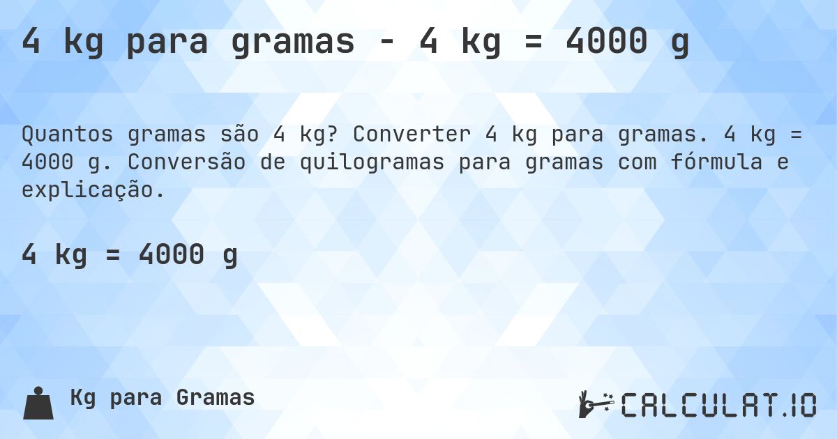 4 kg para gramas - 4 kg = 4000 g. Converter 4 kg para gramas. 4 kg = 4000 g. Conversão de quilogramas para gramas com fórmula e explicação.