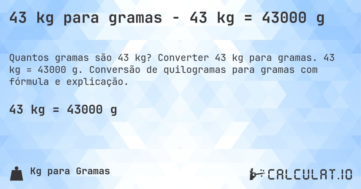 43 kg para gramas - 43 kg = 43000 g. Converter 43 kg para gramas. 43 kg = 43000 g. Conversão de quilogramas para gramas com fórmula e explicação.