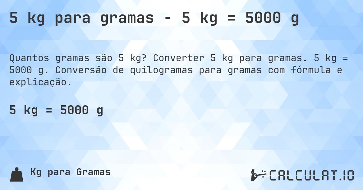 5 kg para gramas - 5 kg = 5000 g. Converter 5 kg para gramas. 5 kg = 5000 g. Conversão de quilogramas para gramas com fórmula e explicação.