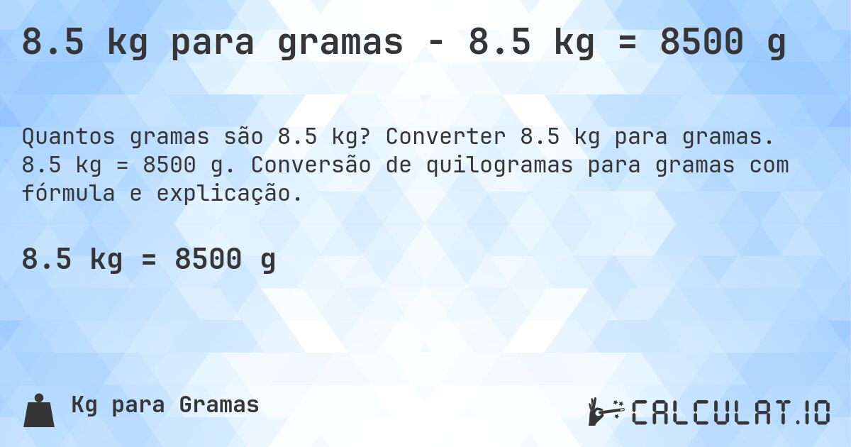 8.5 kg para gramas - 8.5 kg = 8500 g. Converter 8.5 kg para gramas. 8.5 kg = 8500 g. Conversão de quilogramas para gramas com fórmula e explicação.