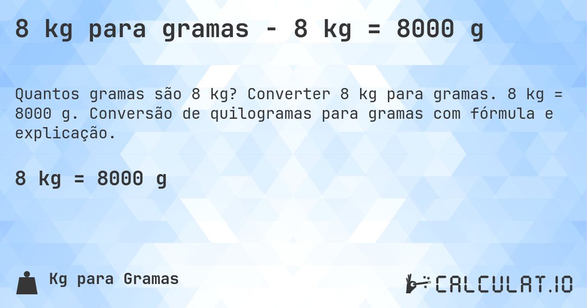 8 kg para gramas - 8 kg = 8000 g. Converter 8 kg para gramas. 8 kg = 8000 g. Conversão de quilogramas para gramas com fórmula e explicação.