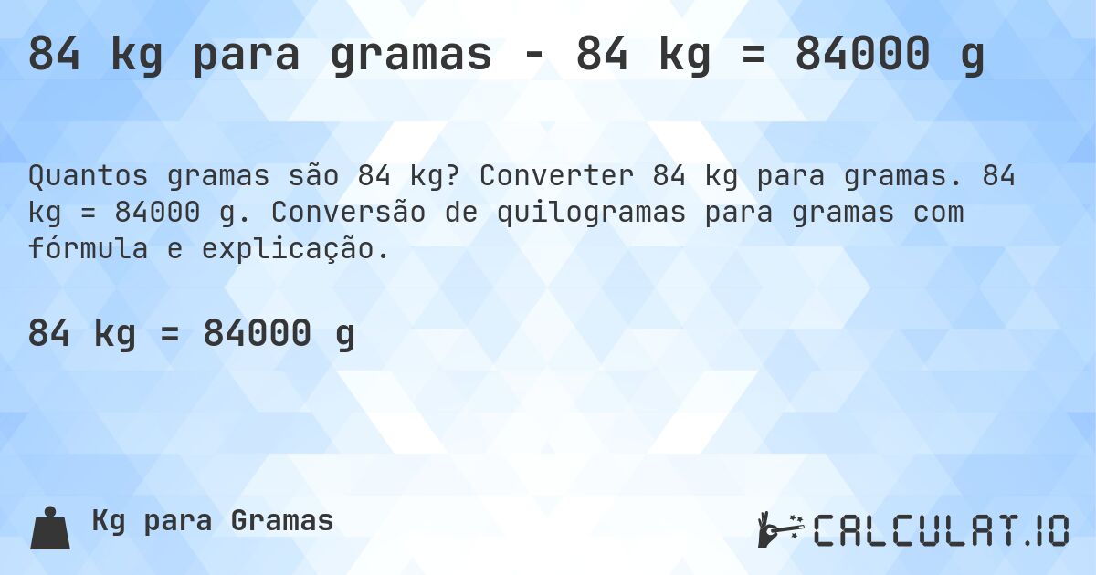 84 kg para gramas - 84 kg = 84000 g. Converter 84 kg para gramas. 84 kg = 84000 g. Conversão de quilogramas para gramas com fórmula e explicação.