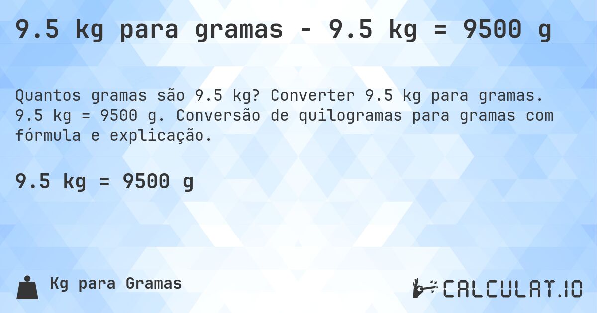 9.5 kg para gramas - 9.5 kg = 9500 g. Converter 9.5 kg para gramas. 9.5 kg = 9500 g. Conversão de quilogramas para gramas com fórmula e explicação.