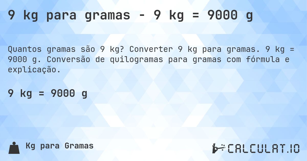 9 kg para gramas - 9 kg = 9000 g. Converter 9 kg para gramas. 9 kg = 9000 g. Conversão de quilogramas para gramas com fórmula e explicação.