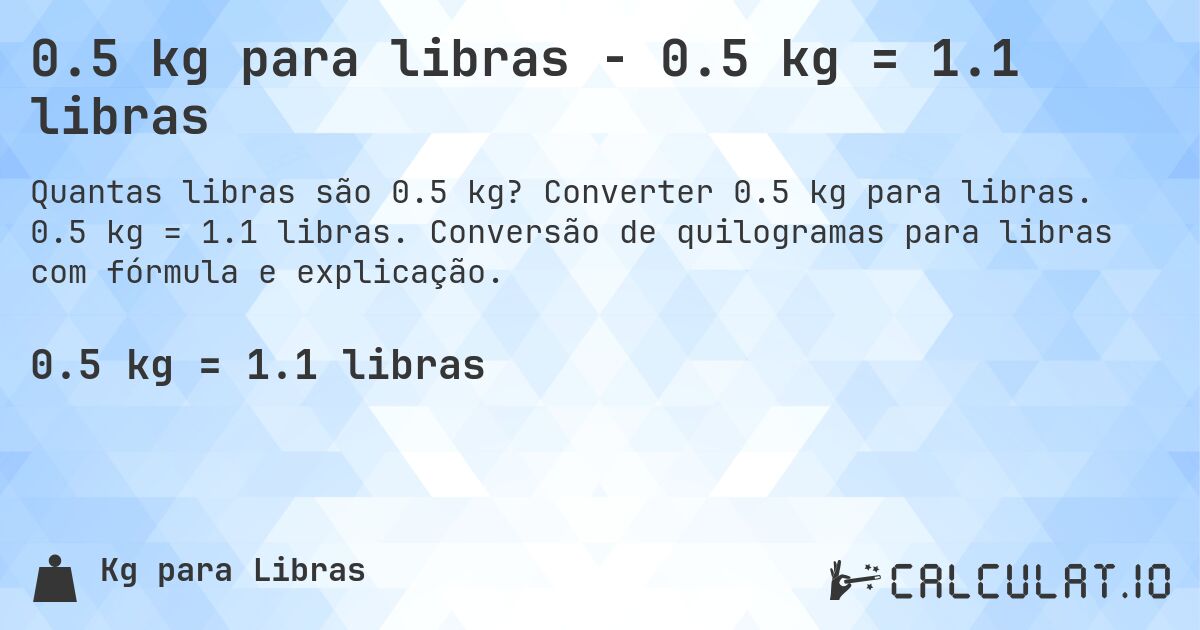 0.5 kg para libras - 0.5 kg = 1.1 libras. Converter 0.5 kg para libras. 0.5 kg = 1.1 libras. Conversão de quilogramas para libras com fórmula e explicação.