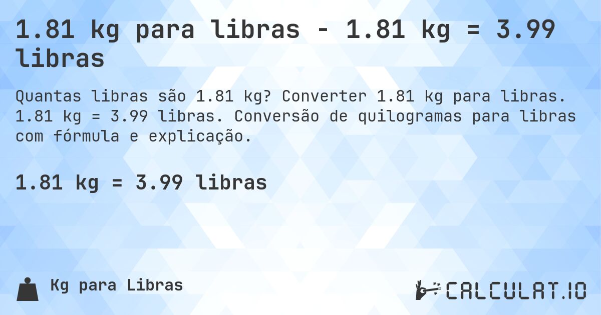 1.81 kg para libras - 1.81 kg = 3.99 libras. Converter 1.81 kg para libras. 1.81 kg = 3.99 libras. Conversão de quilogramas para libras com fórmula e explicação.