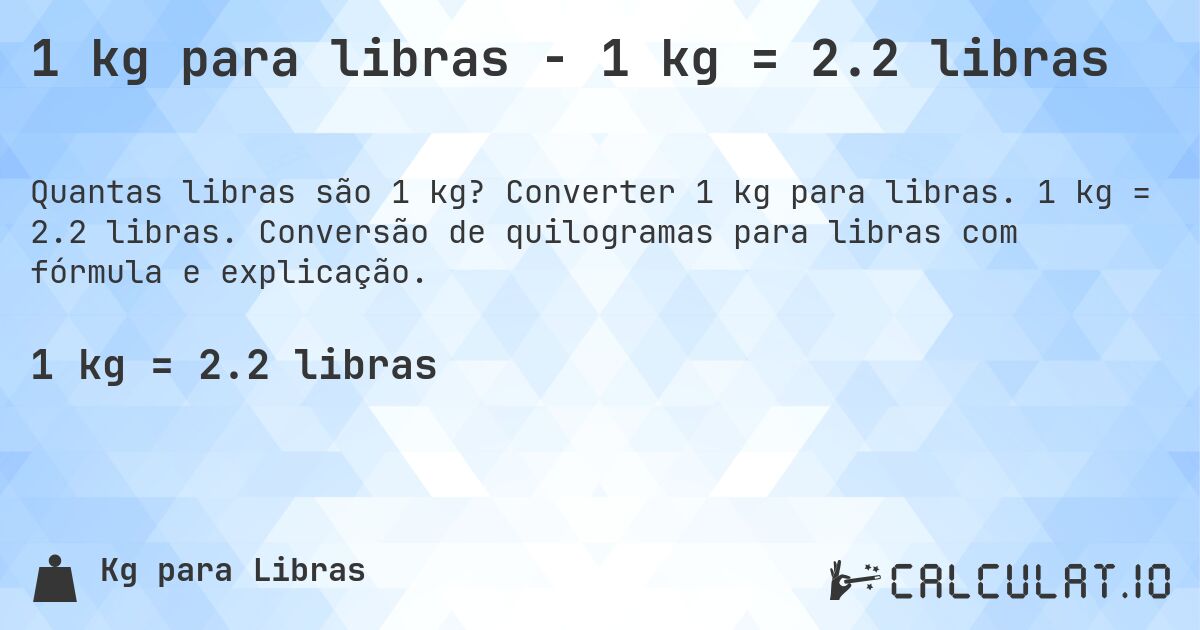 1 kg para libras - 1 kg = 2.2 libras. Converter 1 kg para libras. 1 kg = 2.2 libras. Conversão de quilogramas para libras com fórmula e explicação.