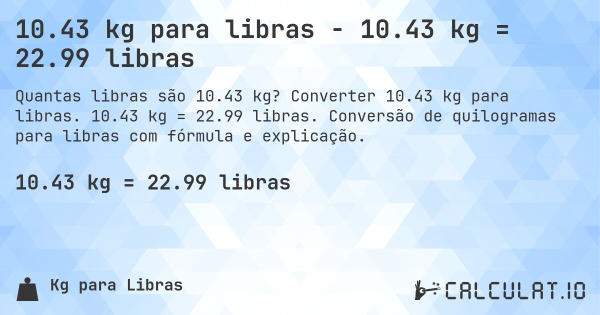10.43 kg para libras - 10.43 kg = 22.99 libras. Converter 10.43 kg para libras. 10.43 kg = 22.99 libras. Conversão de quilogramas para libras com fórmula e explicação.