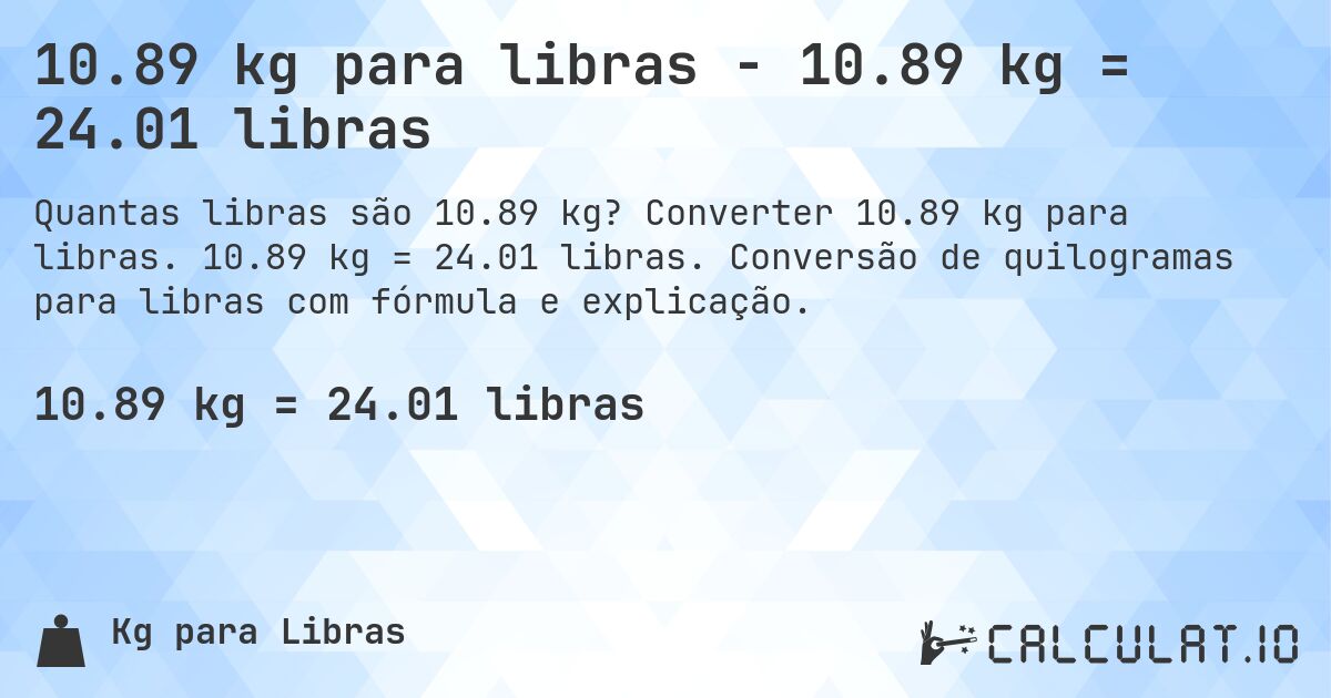 10.89 kg para libras - 10.89 kg = 24.01 libras. Converter 10.89 kg para libras. 10.89 kg = 24.01 libras. Conversão de quilogramas para libras com fórmula e explicação.