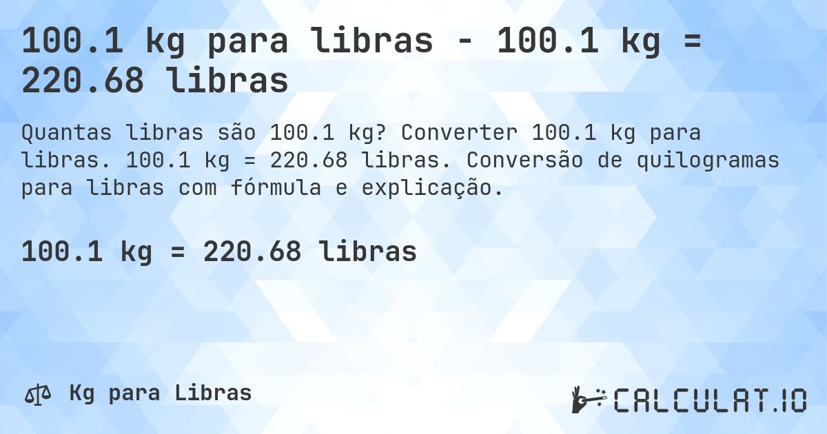 100.1 kg para libras - 100.1 kg = 220.68 libras. Converter 100.1 kg para libras. 100.1 kg = 220.68 libras. Conversão de quilogramas para libras com fórmula e explicação.