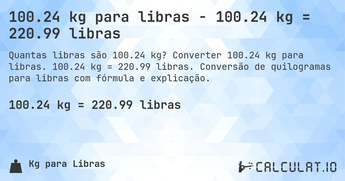 100.24 kg para libras - 100.24 kg = 220.99 libras. Converter 100.24 kg para libras. 100.24 kg = 220.99 libras. Conversão de quilogramas para libras com fórmula e explicação.