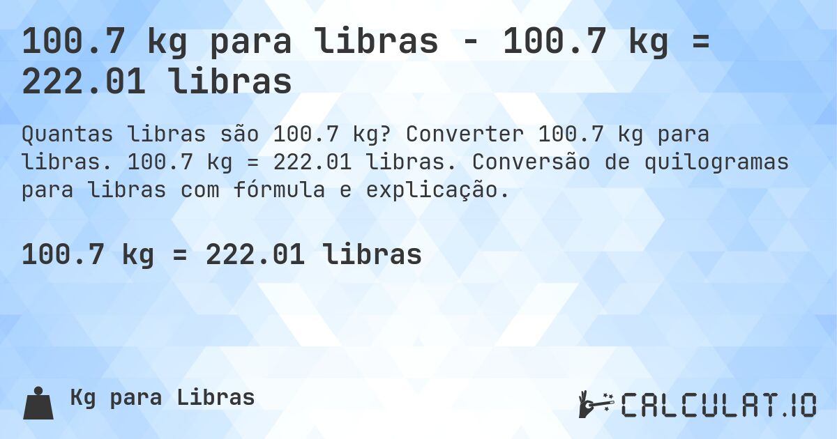 100.7 kg para libras - 100.7 kg = 222.01 libras. Converter 100.7 kg para libras. 100.7 kg = 222.01 libras. Conversão de quilogramas para libras com fórmula e explicação.