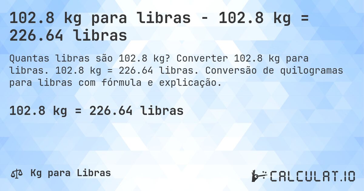 102.8 kg para libras - 102.8 kg = 226.64 libras. Converter 102.8 kg para libras. 102.8 kg = 226.64 libras. Conversão de quilogramas para libras com fórmula e explicação.