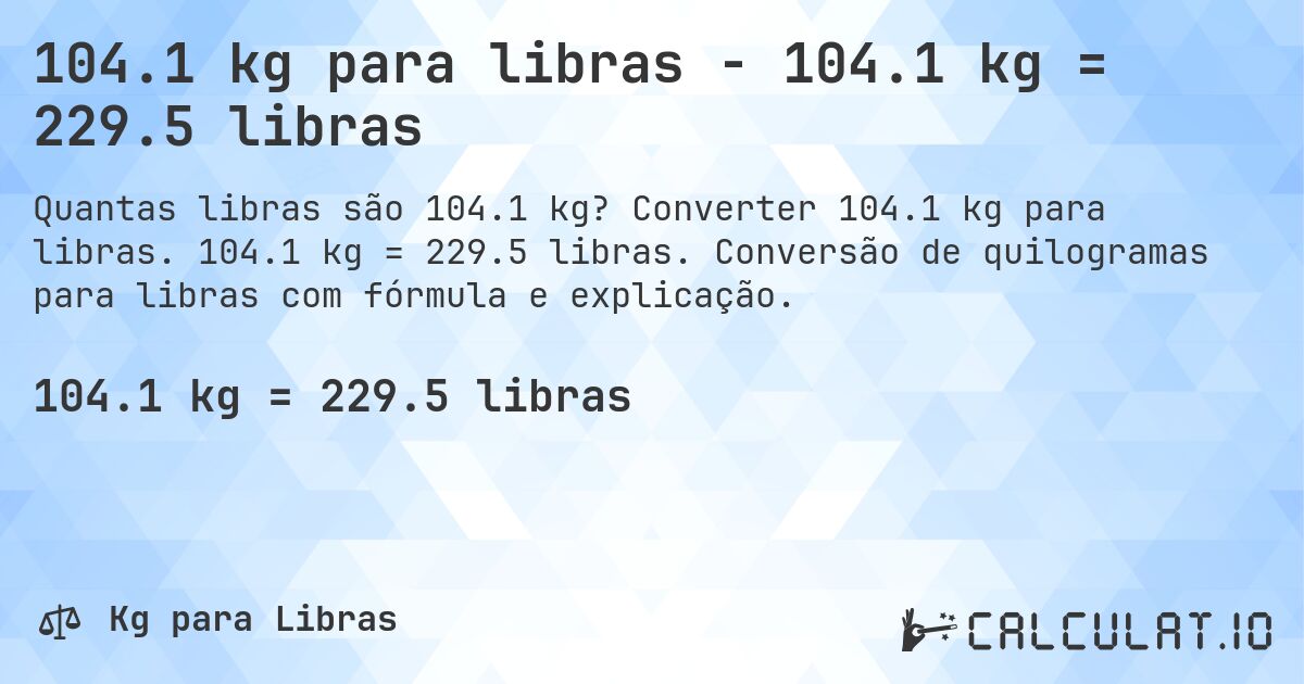 104.1 kg para libras - 104.1 kg = 229.5 libras. Converter 104.1 kg para libras. 104.1 kg = 229.5 libras. Conversão de quilogramas para libras com fórmula e explicação.