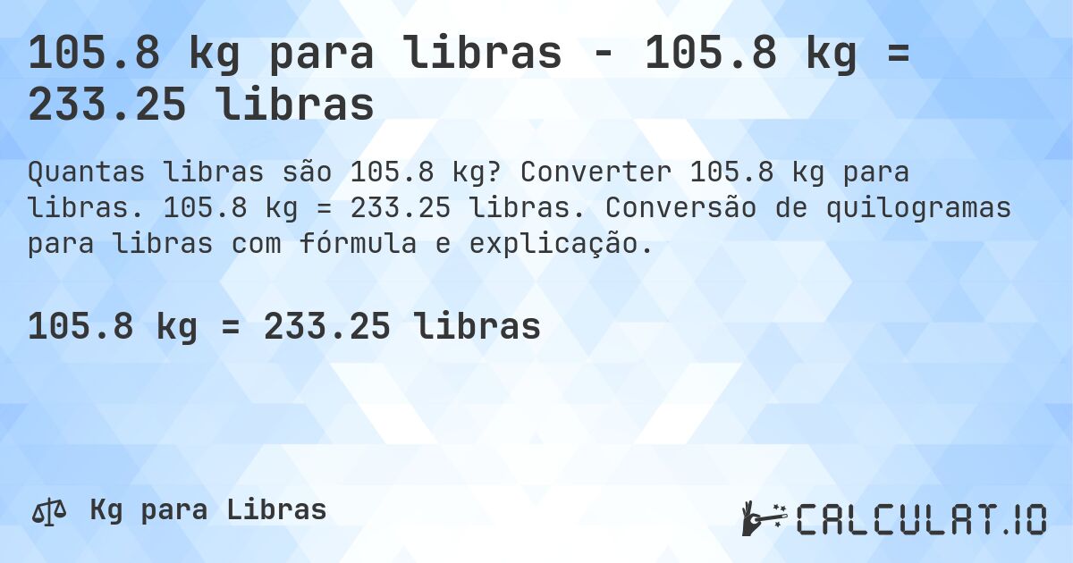 105.8 kg para libras - 105.8 kg = 233.25 libras. Converter 105.8 kg para libras. 105.8 kg = 233.25 libras. Conversão de quilogramas para libras com fórmula e explicação.