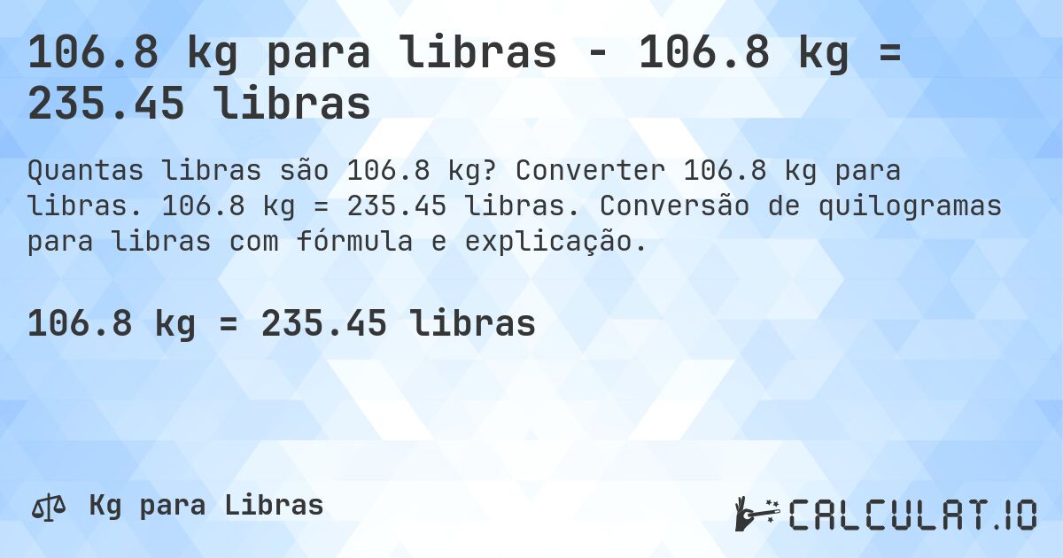 106.8 kg para libras - 106.8 kg = 235.45 libras. Converter 106.8 kg para libras. 106.8 kg = 235.45 libras. Conversão de quilogramas para libras com fórmula e explicação.