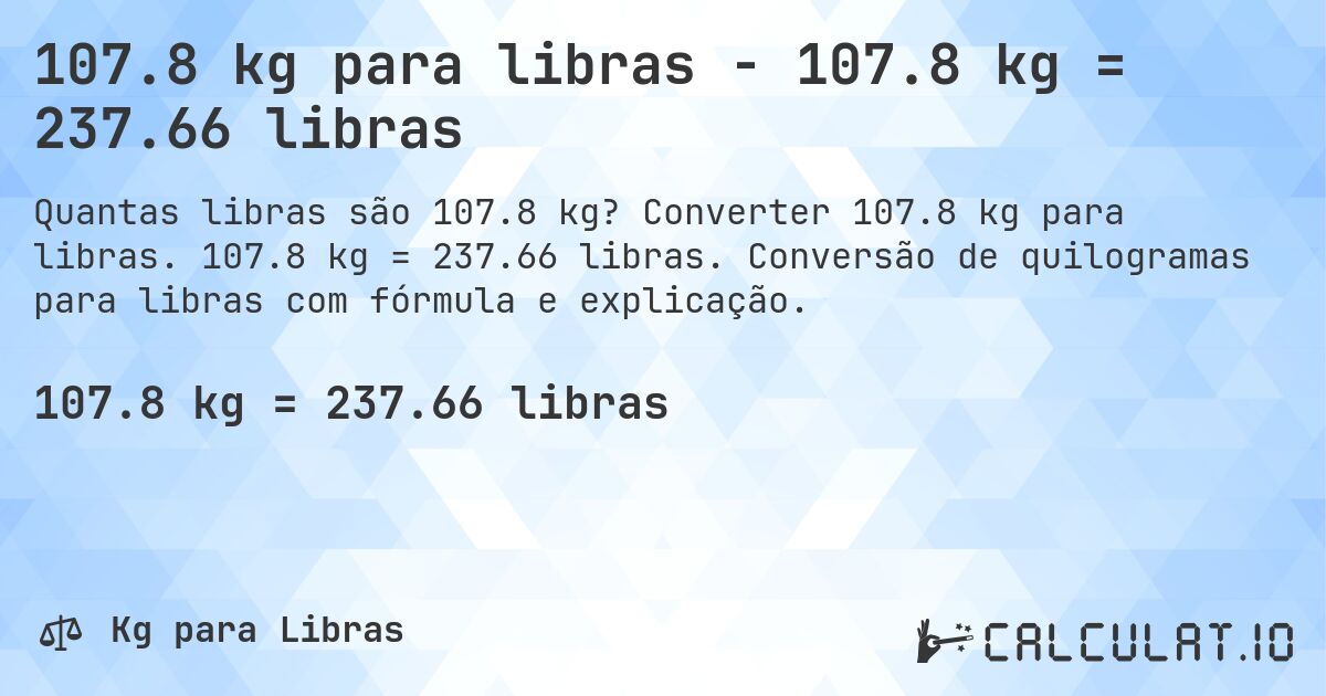 107.8 kg para libras - 107.8 kg = 237.66 libras. Converter 107.8 kg para libras. 107.8 kg = 237.66 libras. Conversão de quilogramas para libras com fórmula e explicação.