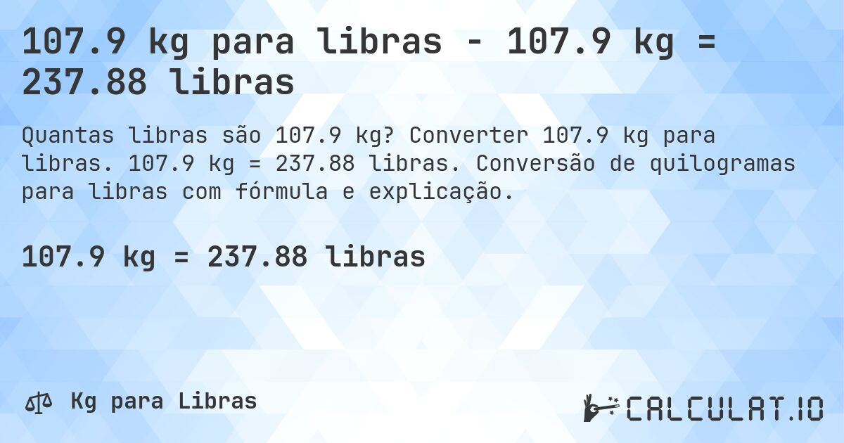 107.9 kg para libras - 107.9 kg = 237.88 libras. Converter 107.9 kg para libras. 107.9 kg = 237.88 libras. Conversão de quilogramas para libras com fórmula e explicação.