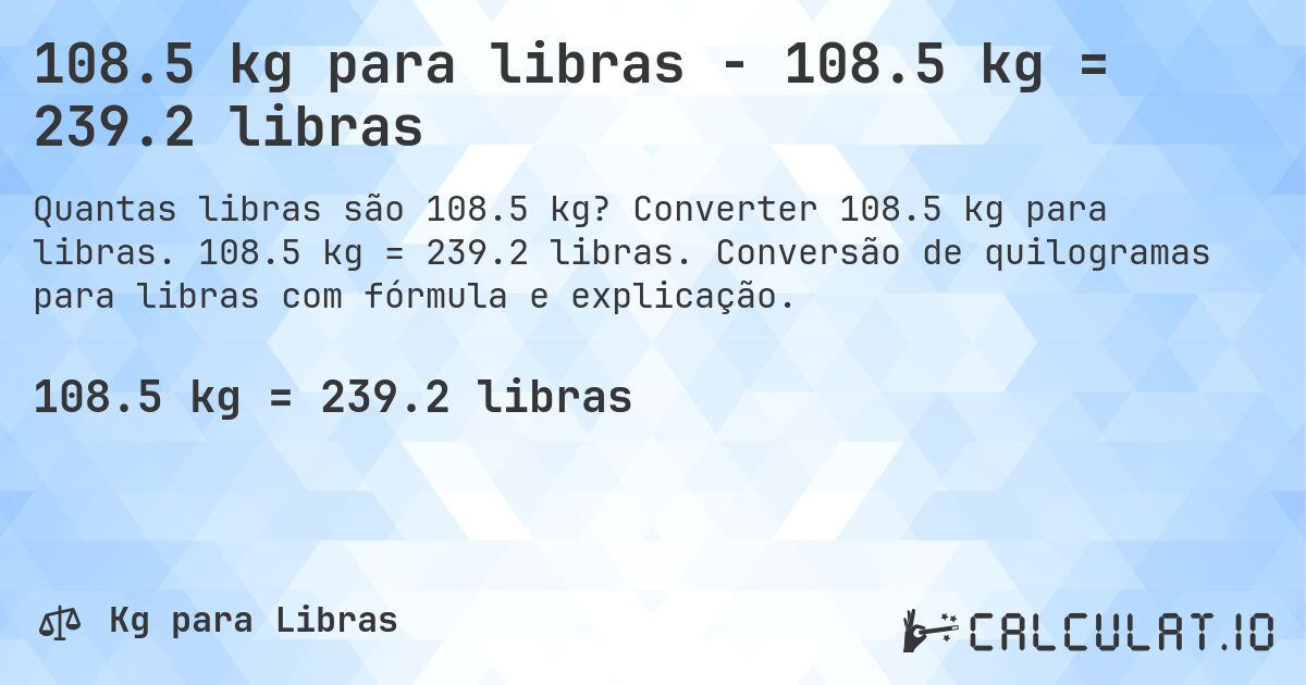 108.5 kg para libras - 108.5 kg = 239.2 libras. Converter 108.5 kg para libras. 108.5 kg = 239.2 libras. Conversão de quilogramas para libras com fórmula e explicação.