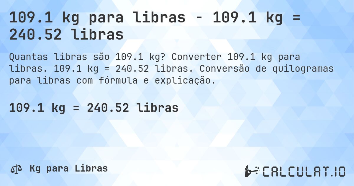 109.1 kg para libras - 109.1 kg = 240.52 libras. Converter 109.1 kg para libras. 109.1 kg = 240.52 libras. Conversão de quilogramas para libras com fórmula e explicação.