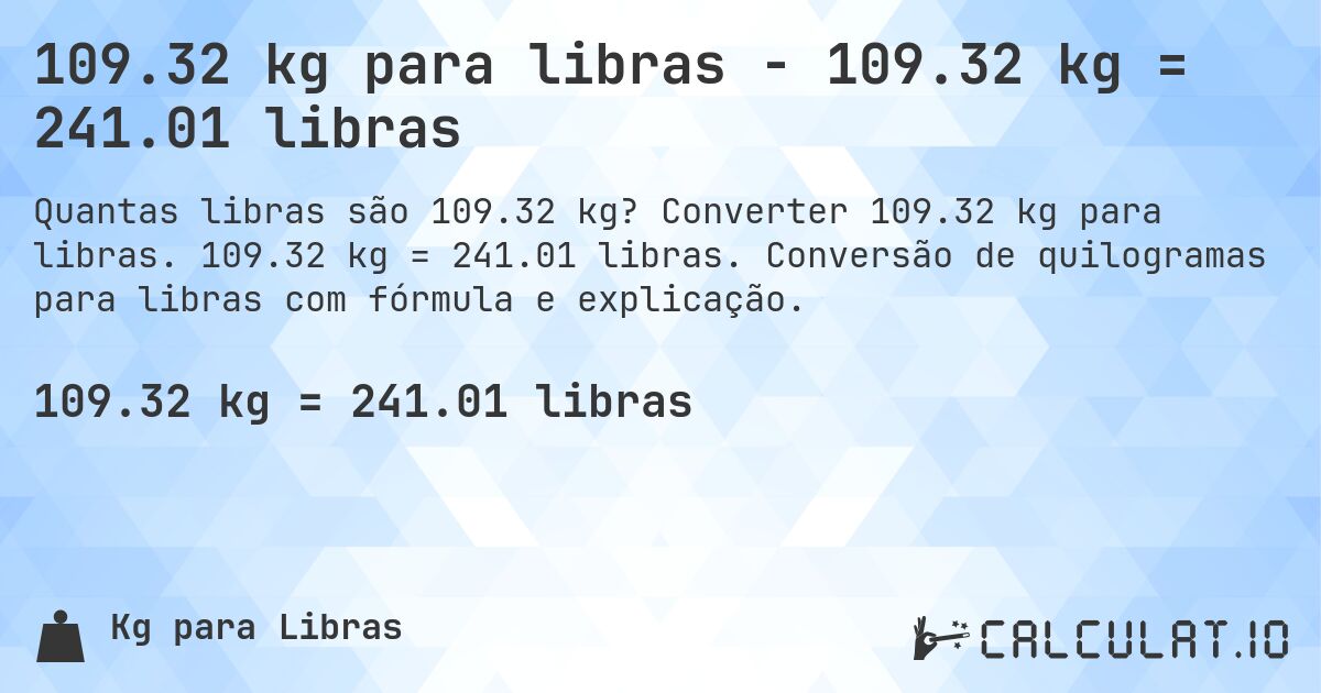 109.32 kg para libras - 109.32 kg = 241.01 libras. Converter 109.32 kg para libras. 109.32 kg = 241.01 libras. Conversão de quilogramas para libras com fórmula e explicação.