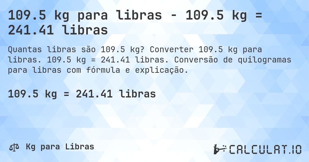 109.5 kg para libras - 109.5 kg = 241.41 libras. Converter 109.5 kg para libras. 109.5 kg = 241.41 libras. Conversão de quilogramas para libras com fórmula e explicação.