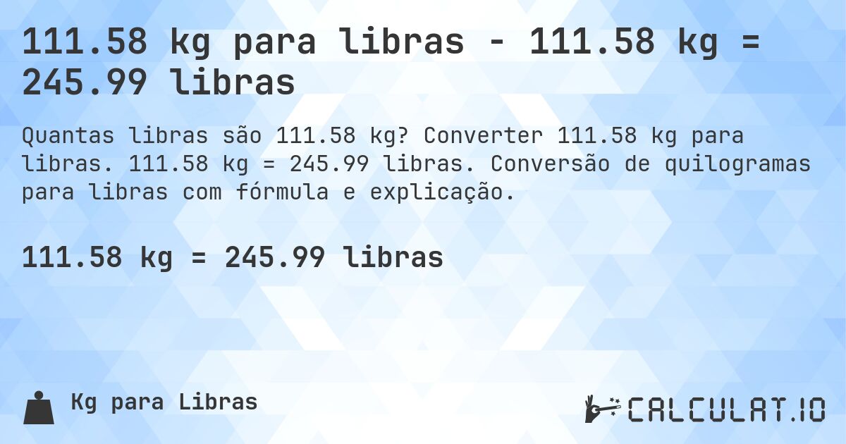 111.58 kg para libras - 111.58 kg = 245.99 libras. Converter 111.58 kg para libras. 111.58 kg = 245.99 libras. Conversão de quilogramas para libras com fórmula e explicação.
