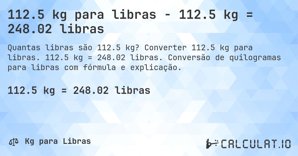 112.5 kg para libras - 112.5 kg = 248.02 libras. Converter 112.5 kg para libras. 112.5 kg = 248.02 libras. Conversão de quilogramas para libras com fórmula e explicação.