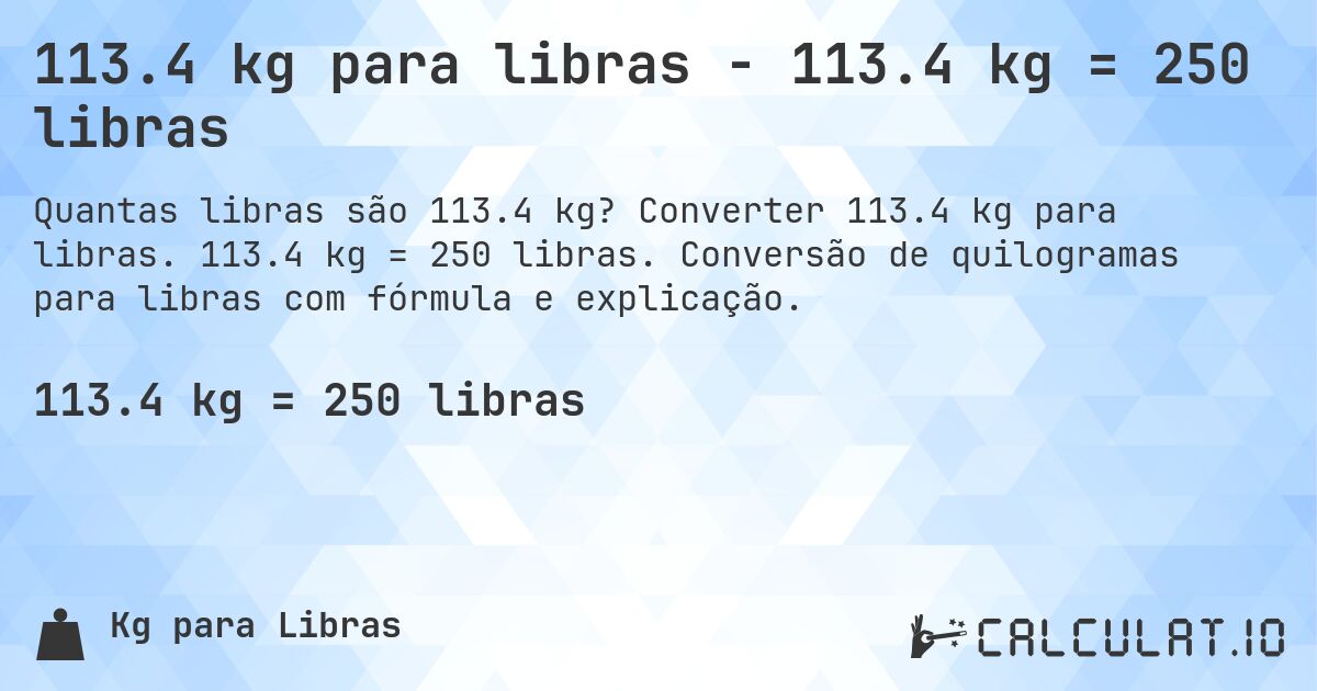 113.4 kg para libras - 113.4 kg = 250 libras. Converter 113.4 kg para libras. 113.4 kg = 250 libras. Conversão de quilogramas para libras com fórmula e explicação.