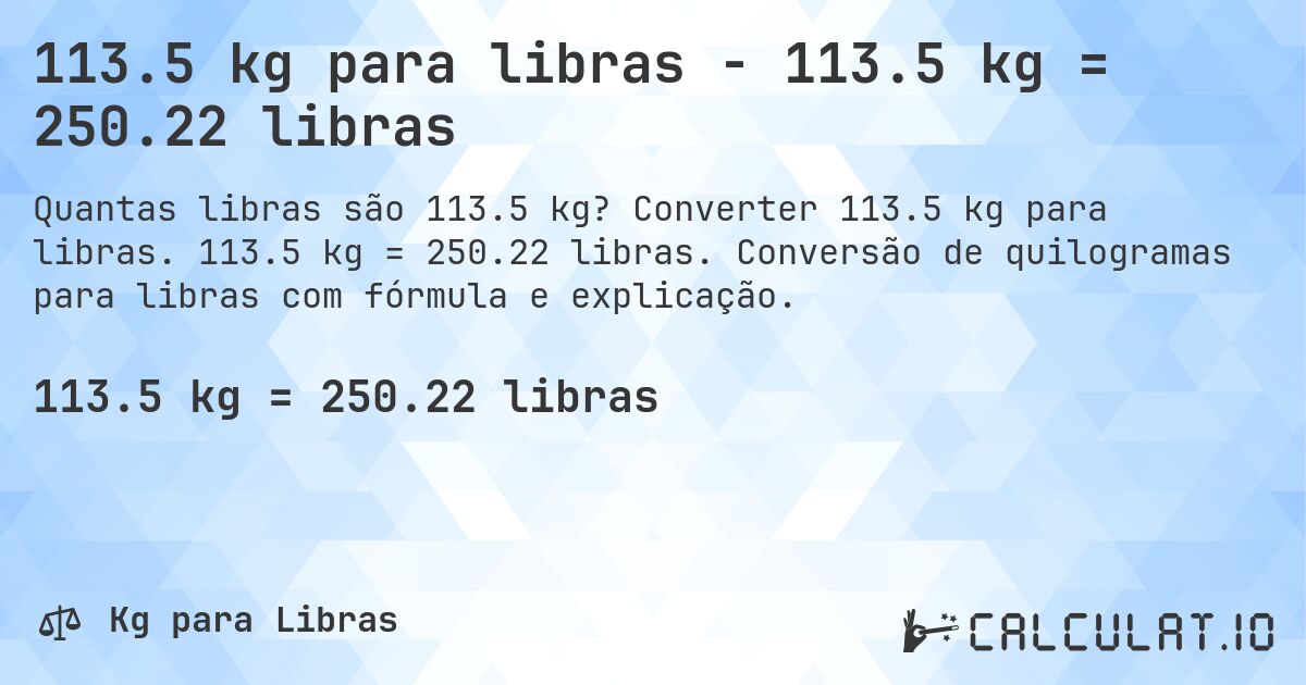 113.5 kg para libras - 113.5 kg = 250.22 libras. Converter 113.5 kg para libras. 113.5 kg = 250.22 libras. Conversão de quilogramas para libras com fórmula e explicação.