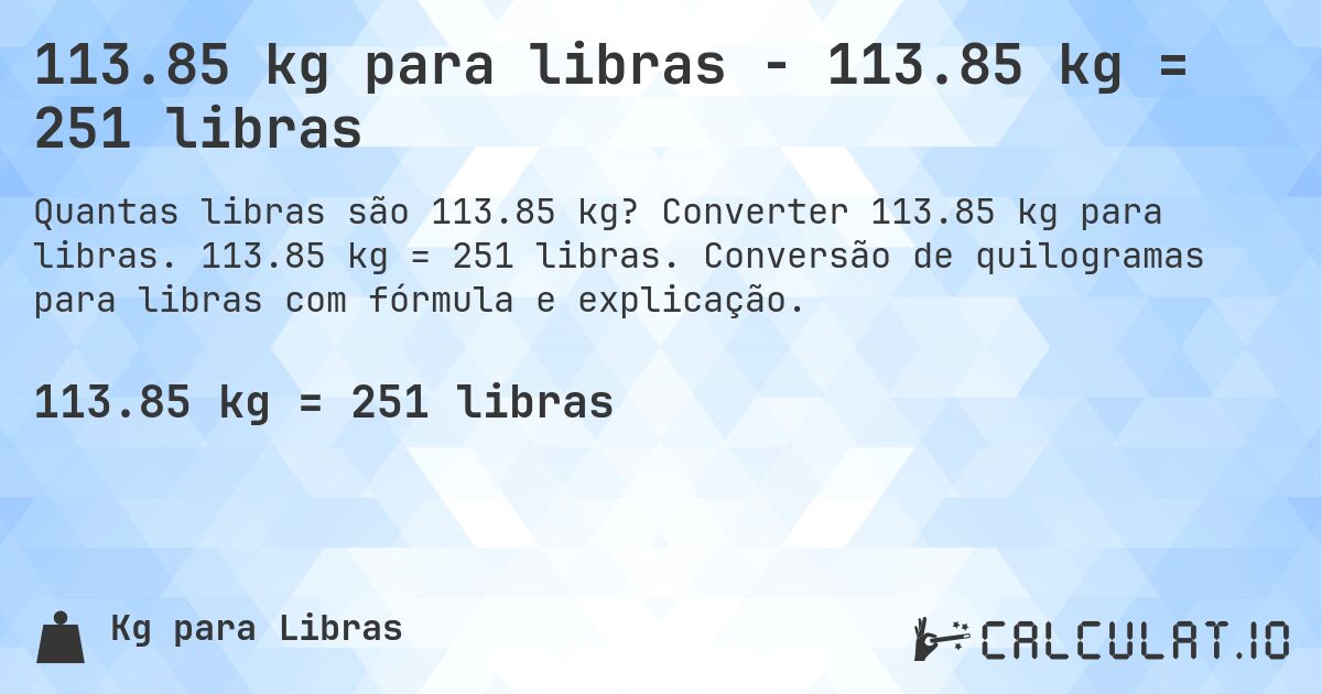 113.85 kg para libras - 113.85 kg = 251 libras. Converter 113.85 kg para libras. 113.85 kg = 251 libras. Conversão de quilogramas para libras com fórmula e explicação.