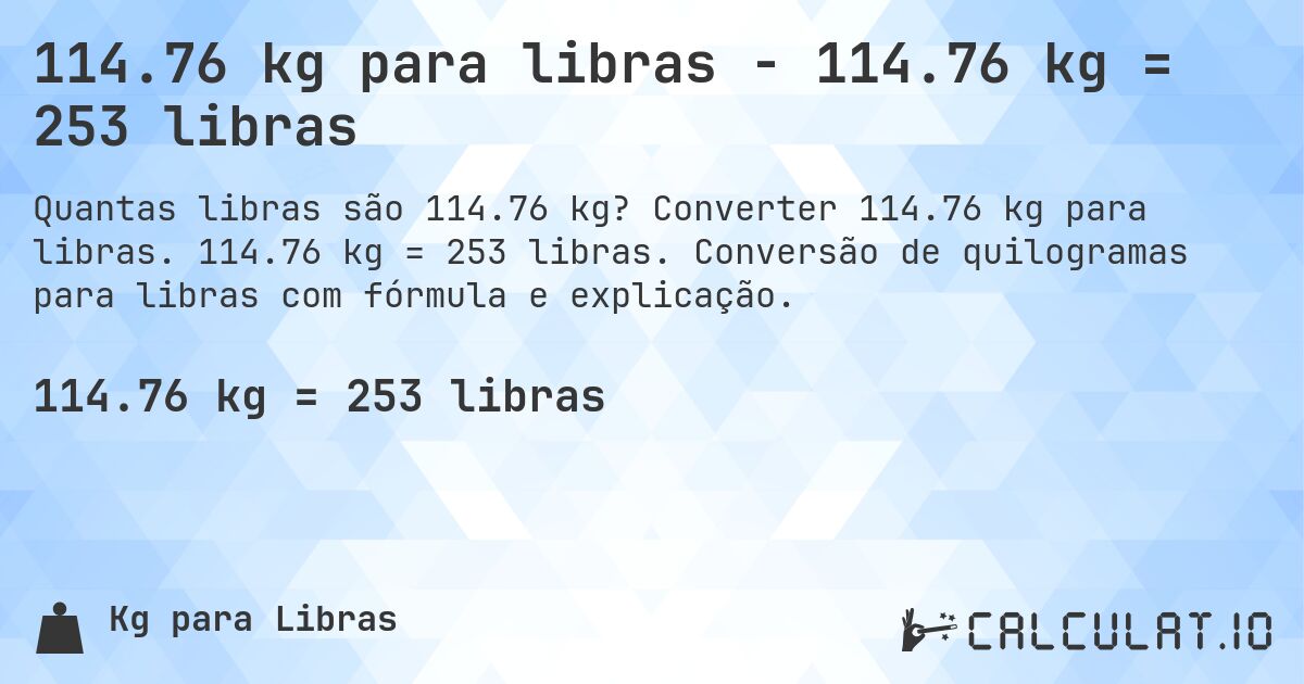 114.76 kg para libras - 114.76 kg = 253 libras. Converter 114.76 kg para libras. 114.76 kg = 253 libras. Conversão de quilogramas para libras com fórmula e explicação.