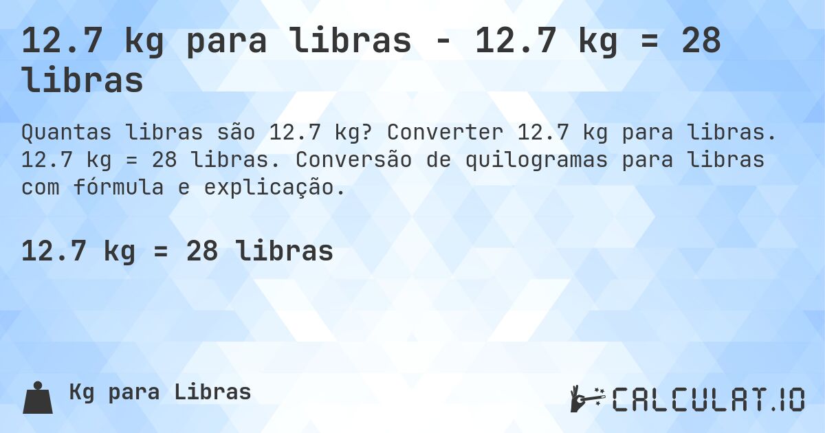 12.7 kg para libras - 12.7 kg = 28 libras. Converter 12.7 kg para libras. 12.7 kg = 28 libras. Conversão de quilogramas para libras com fórmula e explicação.
