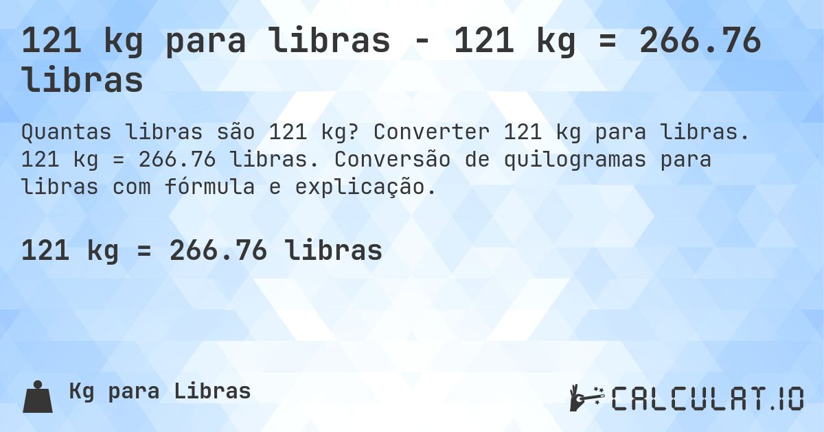 121 kg para libras - 121 kg = 266.76 libras. Converter 121 kg para libras. 121 kg = 266.76 libras. Conversão de quilogramas para libras com fórmula e explicação.