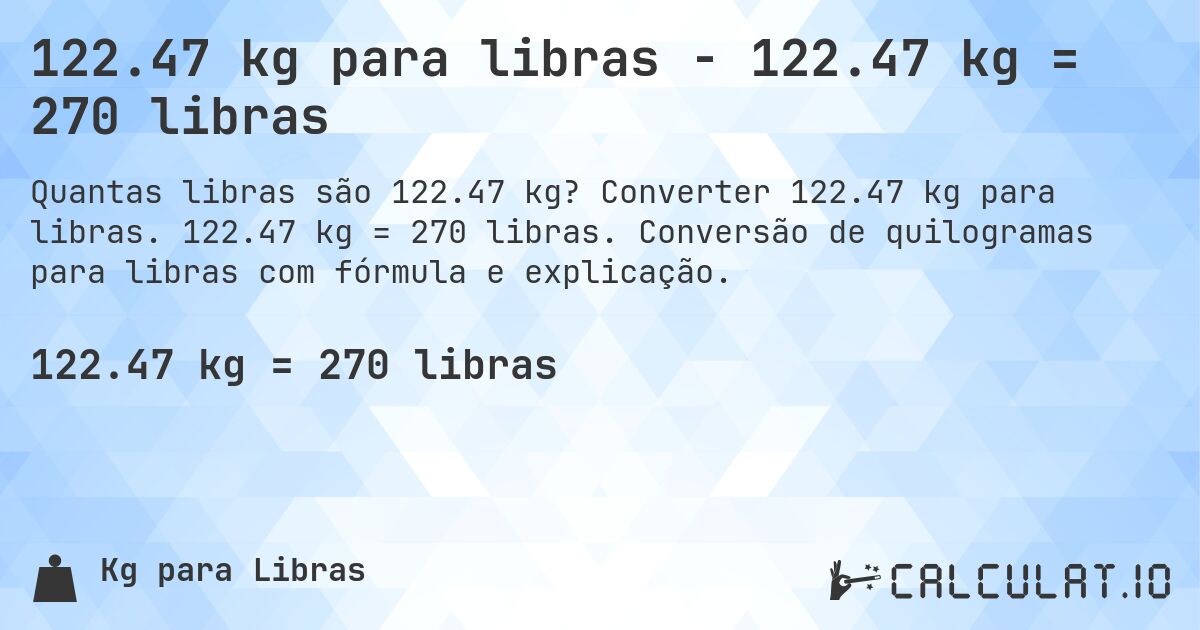 122.47 kg para libras - 122.47 kg = 270 libras. Converter 122.47 kg para libras. 122.47 kg = 270 libras. Conversão de quilogramas para libras com fórmula e explicação.