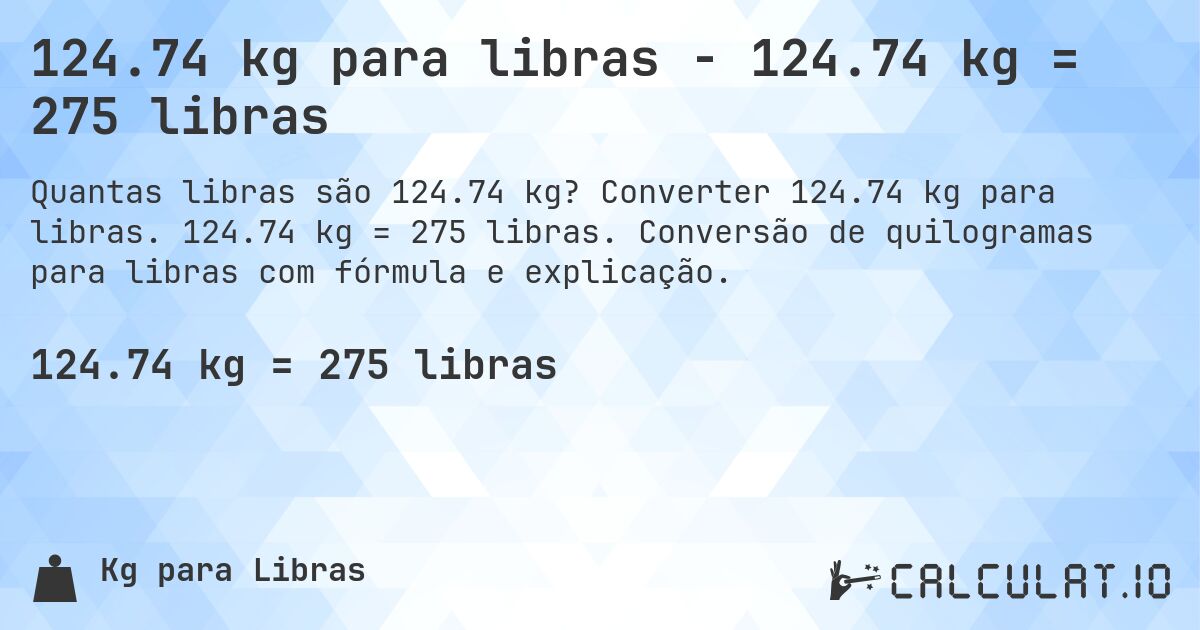 124.74 kg para libras - 124.74 kg = 275 libras. Converter 124.74 kg para libras. 124.74 kg = 275 libras. Conversão de quilogramas para libras com fórmula e explicação.