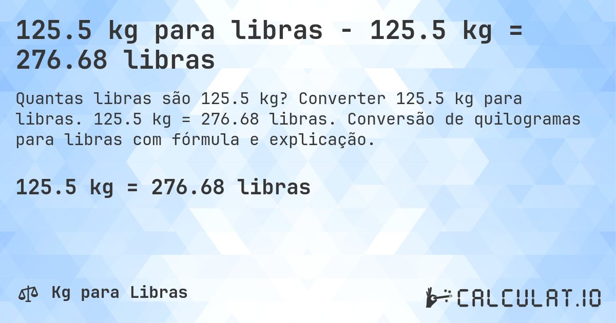 125.5 kg para libras - 125.5 kg = 276.68 libras. Converter 125.5 kg para libras. 125.5 kg = 276.68 libras. Conversão de quilogramas para libras com fórmula e explicação.