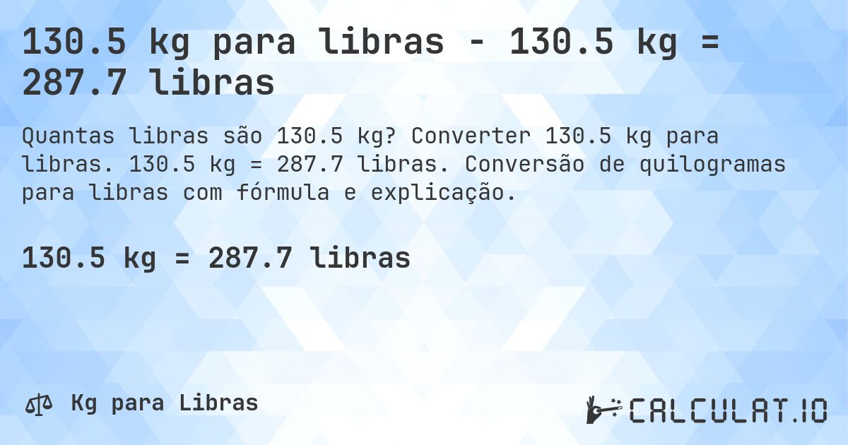 130.5 kg para libras - 130.5 kg = 287.7 libras. Converter 130.5 kg para libras. 130.5 kg = 287.7 libras. Conversão de quilogramas para libras com fórmula e explicação.