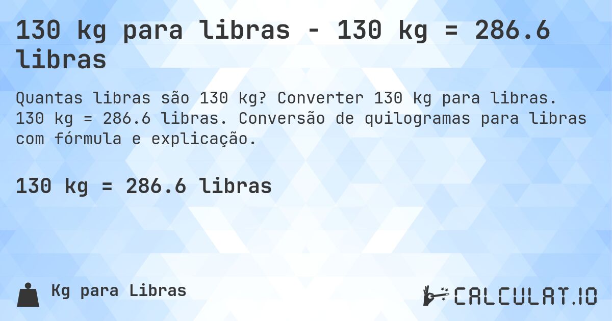 130 kg para libras - 130 kg = 286.6 libras. Converter 130 kg para libras. 130 kg = 286.6 libras. Conversão de quilogramas para libras com fórmula e explicação.