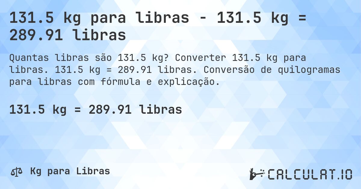 131.5 kg para libras - 131.5 kg = 289.91 libras. Converter 131.5 kg para libras. 131.5 kg = 289.91 libras. Conversão de quilogramas para libras com fórmula e explicação.