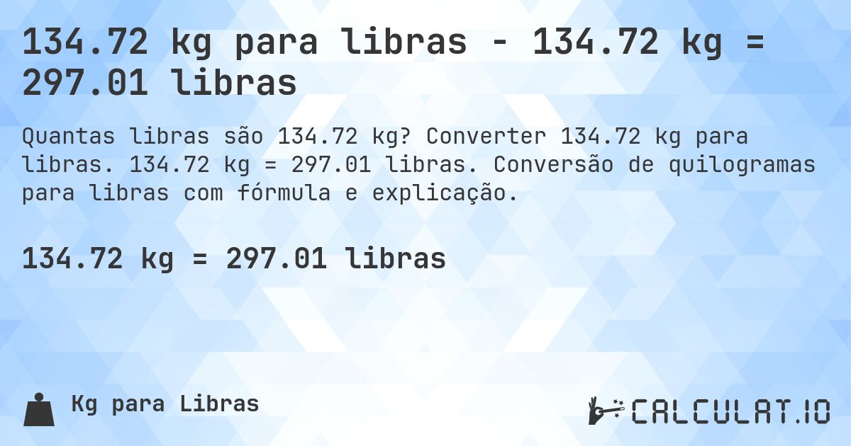 134.72 kg para libras - 134.72 kg = 297.01 libras. Converter 134.72 kg para libras. 134.72 kg = 297.01 libras. Conversão de quilogramas para libras com fórmula e explicação.