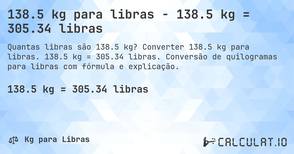 138.5 kg para libras - 138.5 kg = 305.34 libras. Converter 138.5 kg para libras. 138.5 kg = 305.34 libras. Conversão de quilogramas para libras com fórmula e explicação.