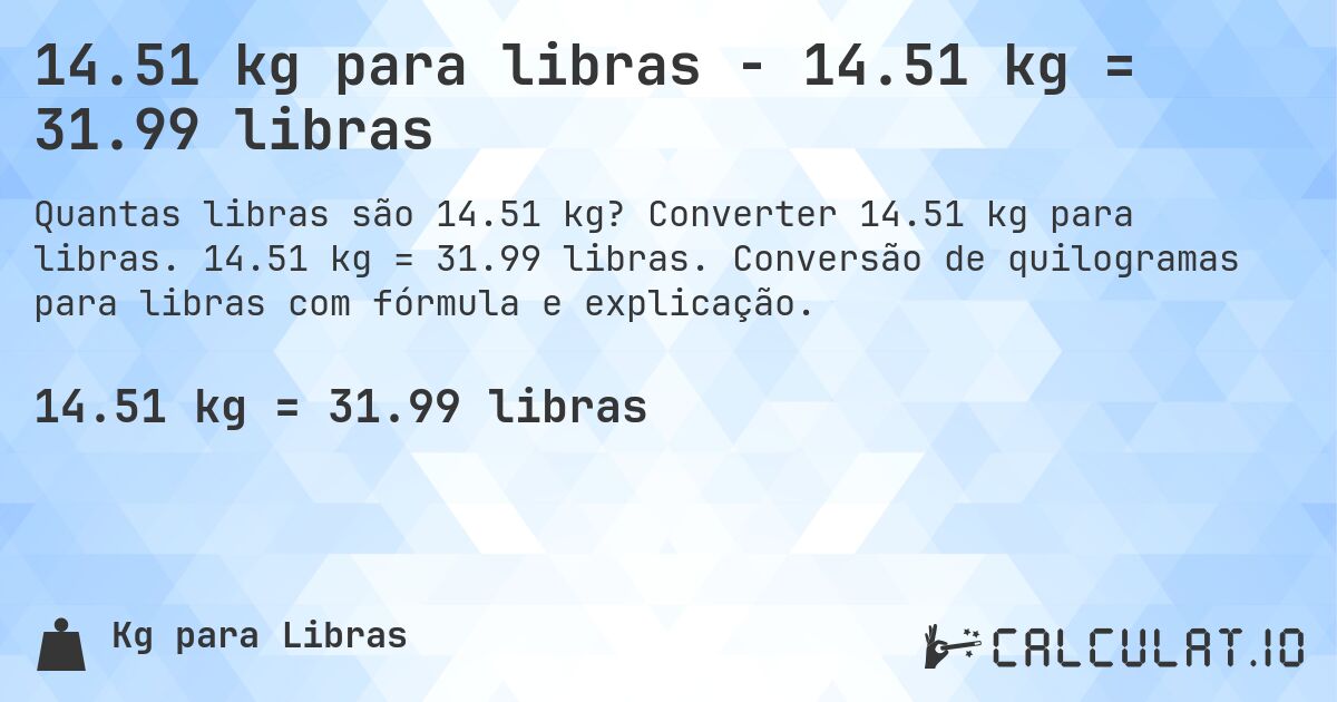 14.51 kg para libras - 14.51 kg = 31.99 libras. Converter 14.51 kg para libras. 14.51 kg = 31.99 libras. Conversão de quilogramas para libras com fórmula e explicação.